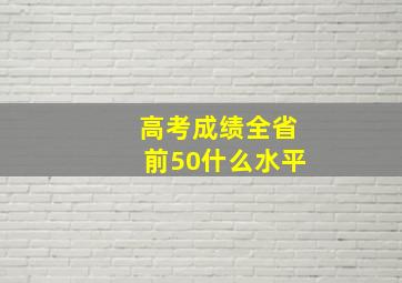 高考成绩全省前50什么水平