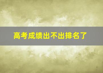 高考成绩出不出排名了