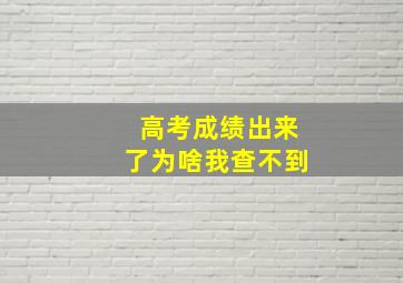 高考成绩出来了为啥我查不到