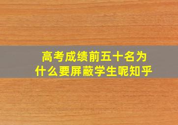 高考成绩前五十名为什么要屏蔽学生呢知乎