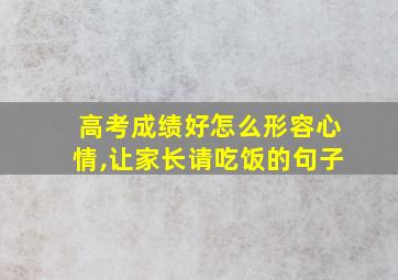 高考成绩好怎么形容心情,让家长请吃饭的句子