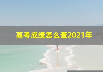 高考成绩怎么查2021年