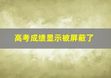 高考成绩显示被屏蔽了