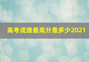 高考成绩最高分是多少2021