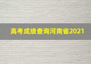 高考成绩查询河南省2021