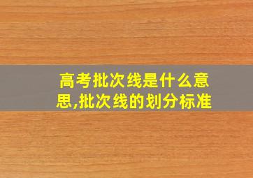 高考批次线是什么意思,批次线的划分标准