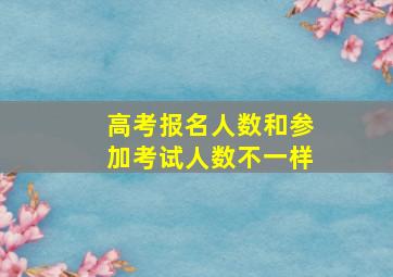 高考报名人数和参加考试人数不一样