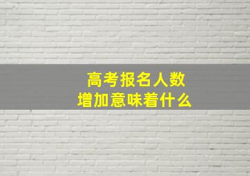 高考报名人数增加意味着什么