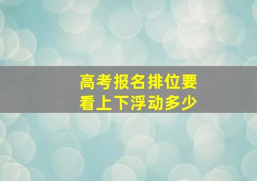 高考报名排位要看上下浮动多少