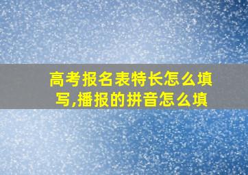 高考报名表特长怎么填写,播报的拼音怎么填