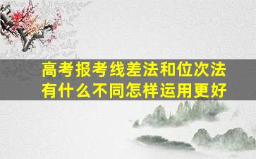 高考报考线差法和位次法有什么不同怎样运用更好