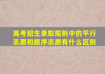 高考招生录取规则中的平行志愿和顺序志愿有什么区别