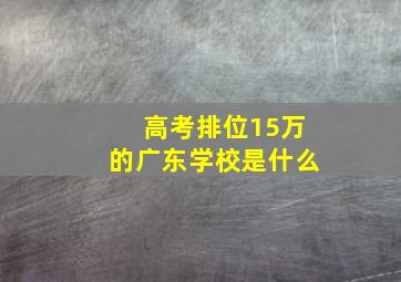 高考排位15万的广东学校是什么