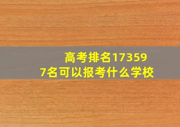 高考排名173597名可以报考什么学校