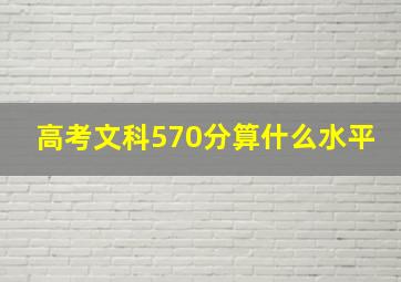 高考文科570分算什么水平