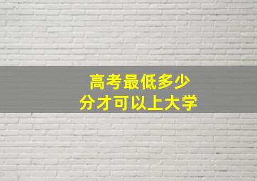 高考最低多少分才可以上大学