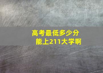 高考最低多少分能上211大学啊