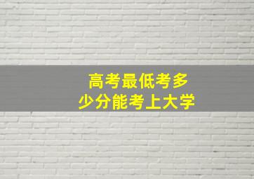 高考最低考多少分能考上大学