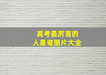 高考最厉害的人是谁图片大全