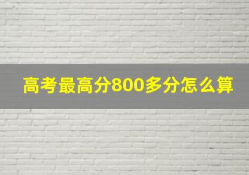 高考最高分800多分怎么算