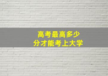 高考最高多少分才能考上大学