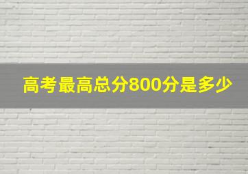 高考最高总分800分是多少