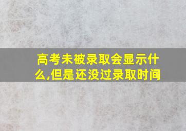 高考未被录取会显示什么,但是还没过录取时间