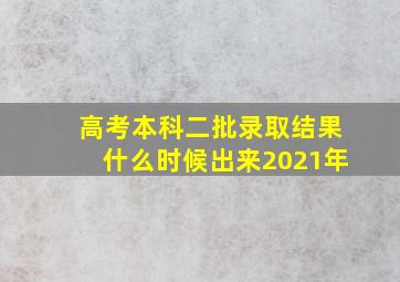 高考本科二批录取结果什么时候出来2021年