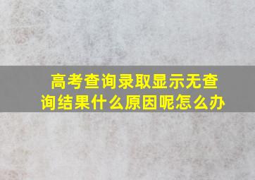 高考查询录取显示无查询结果什么原因呢怎么办