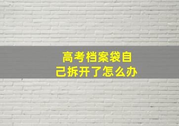 高考档案袋自己拆开了怎么办