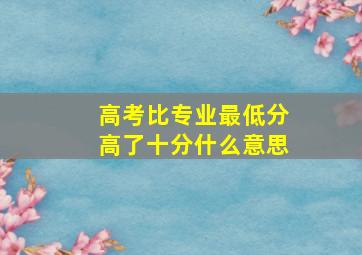 高考比专业最低分高了十分什么意思