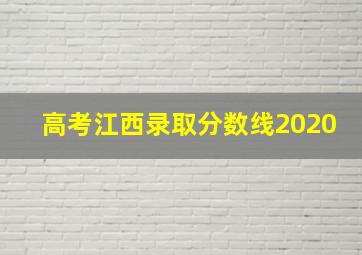 高考江西录取分数线2020