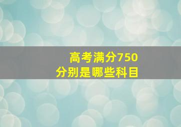 高考满分750分别是哪些科目