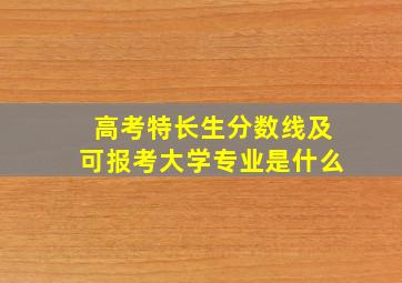 高考特长生分数线及可报考大学专业是什么