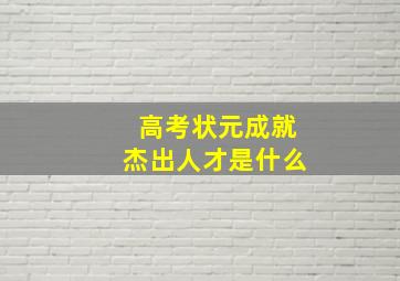 高考状元成就杰出人才是什么