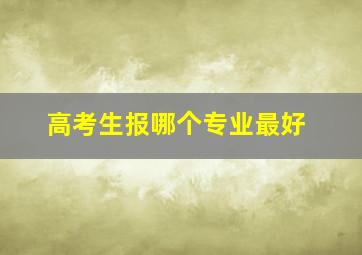 高考生报哪个专业最好