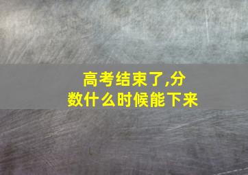 高考结束了,分数什么时候能下来