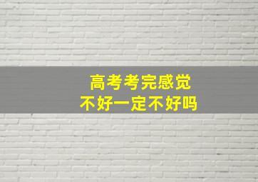 高考考完感觉不好一定不好吗