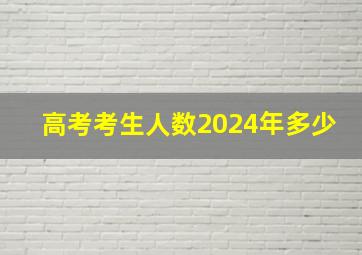 高考考生人数2024年多少