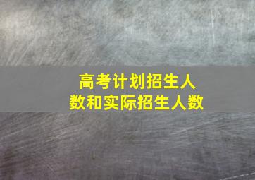 高考计划招生人数和实际招生人数