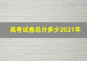 高考试卷总分多少2021年