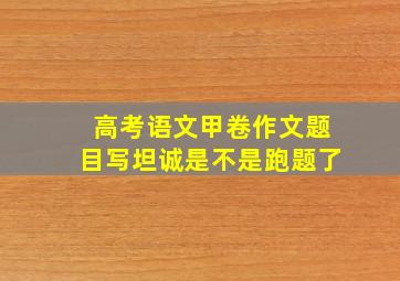 高考语文甲卷作文题目写坦诚是不是跑题了