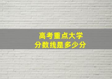 高考重点大学分数线是多少分