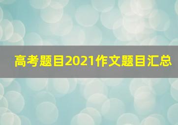 高考题目2021作文题目汇总