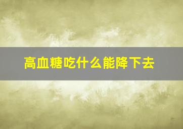 高血糖吃什么能降下去