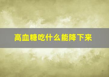 高血糖吃什么能降下来