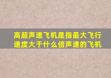 高超声速飞机是指最大飞行速度大于什么倍声速的飞机