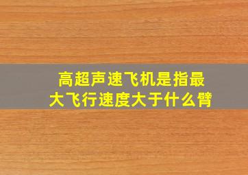 高超声速飞机是指最大飞行速度大于什么臂