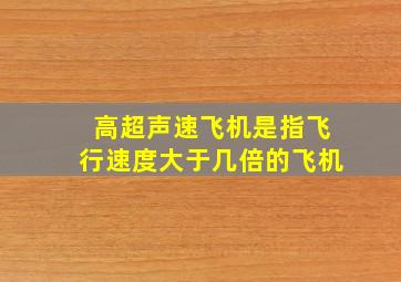 高超声速飞机是指飞行速度大于几倍的飞机