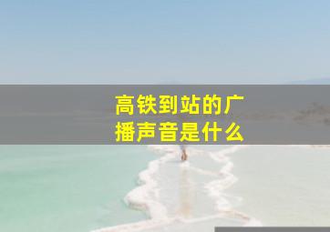 高铁到站的广播声音是什么